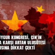 Dünya Uygur Kongresi, Çin’in Uygurlara karşı artan Ulusötesi Baskısına dikkat çekti